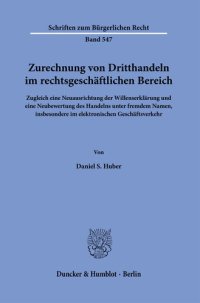 cover of the book Zurechnung von Dritthandeln im rechtsgeschäftlichen Bereich: Zugleich eine Neuausrichtung der Willenserklärung und eine Neubewertung des Handelns unter fremdem Namen, insbesondere im elektronischen Geschäftsverkehr