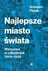 cover of the book Najlepsze miasto świata. Warszawa w odbudowie 1944-1949