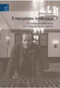 cover of the book Il meccanismo indifferente. La concezione della storia nel cinema di Stanley Kubrick