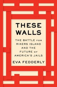 cover of the book These Walls: The Battle for Rikers Island and the Future of America's Jails