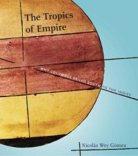 cover of the book The tropics of empire: why Columbus sailed south to the Indies