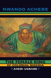 cover of the book The female king of colonial Nigeria: Ahebi Ugbabe