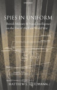 cover of the book Spies in uniform: British military and naval intelligence on the eve of the first World War