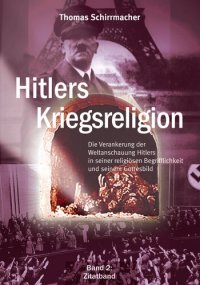 cover of the book Thomas Schirrmacher - Hitlers Kriegsreligion Band 2  Die Verankerung der Weltanschauung Hitlers in seiner religiösen Begrifflichkeit und seinem Gottesbild