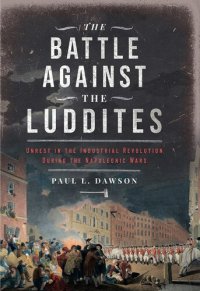 cover of the book The Battle Against the Luddites - Unrest in the Industrial Revolution During the Napoleonic Wars