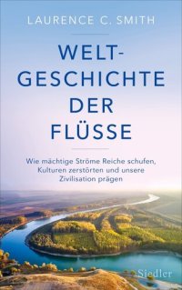 cover of the book Weltgeschichte der Flüsse: Wie mächtige Ströme Reiche schufen, Kulturen zerstörten und unsere Zivilisation prägen