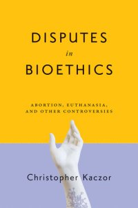 cover of the book Disputes in Bioethics : Abortion, Euthanasia, and Other Controversies