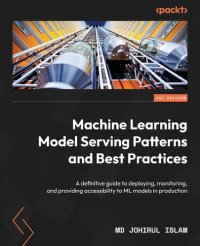 cover of the book Machine Learning Model Serving Patterns and Best Practices: A definitive guide to deploying, monitoring, and providing accessibility to ML models in production