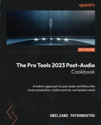 cover of the book The Pro Tools 2023 Post-Audio Cookbook: A holistic approach to post audio workflows like music production, motion picture, and spoken word