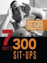 cover of the book 7 Weeks to 300 Sit-Ups: Strengthen and Sculpt Your Abs, Back, Core and Obliques by Training to Do 300 Consecutive Sit-Ups