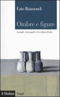 cover of the book Ombre e figure. Longhi, Arcangeli e la critica d'arte