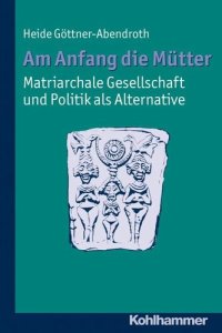 cover of the book Am Anfang die Mütter - matriarchale Gesellschaft und Politik als Alternative: Ausgewählte Beiträge zur modernen Matriarchatsforschung