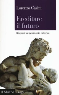 cover of the book Ereditare il futuro. Dilemmi sul patrimonio culturale