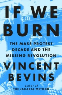 cover of the book If We Burn: The Mass Protest Decade and the Missing Revolution