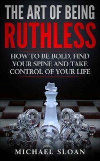 cover of the book The Art Of Being Ruthless: How To Be Bold, Find Your Spine And Take Control Of Your Life