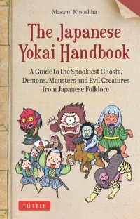 cover of the book The Japanese Yokai Handbook : A Guide to the Spookiest Ghosts, Demons, Monsters and Evil Creatures from Japanese Folklore