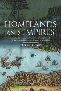 cover of the book Homelands and Empires: Indigenous Spaces, Imperial Fictions, and Competition for Territory in Northeastern North America, 1690–1763