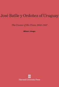 cover of the book José Batlle y Ordoñez of Uruguay: The Creator of His Times, 1902–1907