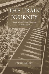 cover of the book The Train Journey: Transit, Captivity, and Witnessing in the Holocaust