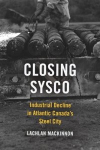 cover of the book Closing Sysco: Industrial Decline in Atlantic Canada’s Steel City