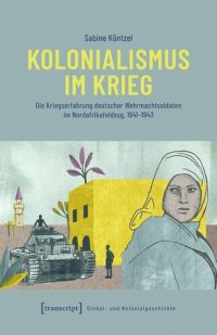 cover of the book Kolonialismus im Krieg: Die Kriegserfahrung deutscher Wehrmachtsoldaten im Nordafrikafeldzug, 1941-1943