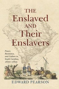 cover of the book The Enslaved and Their Enslavers: Power, Resistance, and Culture in South Carolina, 1670–1825