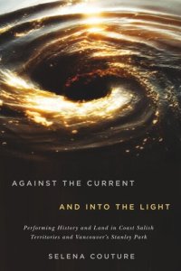 cover of the book Against the Current and Into the Light: Performing History and Land in Coast Salish Territories and Vancouver's Stanley Park