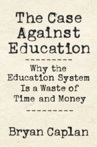 cover of the book The Case against Education: Why the Education System Is a Waste of Time and Money