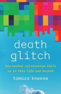 cover of the book Death Glitch: How Techno-Solutionism Fails Us in This Life and Beyond