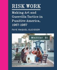 cover of the book Risk Work: Making Art and Guerrilla Tactics in Punitive America, 1967–1987