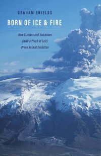 cover of the book Born of Ice and Fire: How Glaciers and Volcanoes (with a Pinch of Salt) Drove Animal Evolution