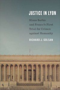 cover of the book Justice in Lyon: Klaus Barbie and France’s First Trial for Crimes against Humanity