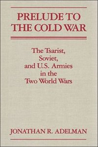 cover of the book Prelude to the Cold War: The Tsarist, Soviet, and U.S. Armies in the Two World Wars