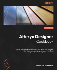 cover of the book Alteryx Designer Cookbook: Over 60 recipes to transform your data into insights and take your productivity to a new level