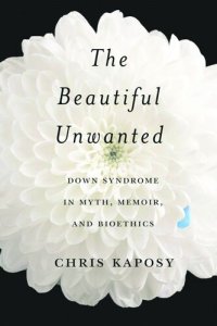 cover of the book The Beautiful Unwanted: Down Syndrome in Myth, Memoir, and Bioethics