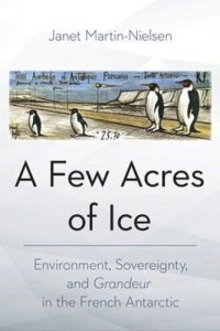 cover of the book A Few Acres of Ice: Environment, Sovereignty, and "Grandeur" in the French Antarctic