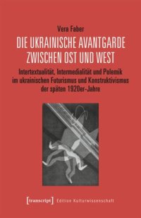 cover of the book Die ukrainische Avantgarde zwischen Ost und West: Intertextualität, Intermedialität und Polemik im ukrainischen Futurismus und Konstruktivismus der späten 1920er-Jahre