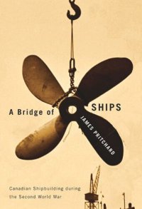 cover of the book A Bridge of Ships: Canadian Shipbuilding during the Second World War