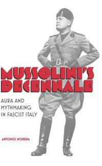 cover of the book Mussolini's Decennale: Aura and Mythmaking in Fascist Italy