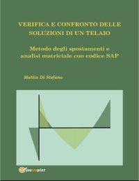 cover of the book Verifica e confronto delle soluzioni di un telaio - metodo degli spostamenti e analisi matriciale con codice SAP