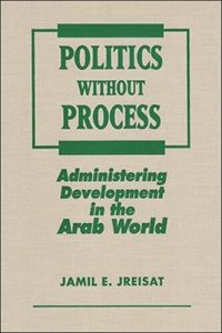 cover of the book Politics Without Process: Administering Development in the Arab World