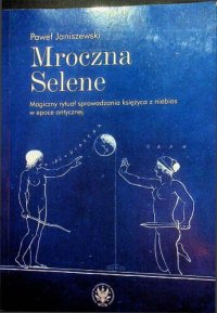 cover of the book Mroczna Selene. Magiczny rytuał sprowadzania księżyca z niebios w epoce antycznej