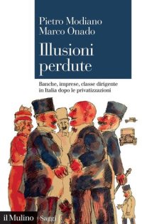 cover of the book Illusioni perdute. Banche, imprese, classe dirigente in Italia dopo le privatizzazioni