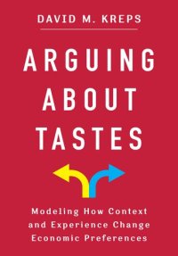 cover of the book Arguing About Tastes : Modeling How Context and Experience Change Economic Preferences