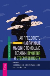 cover of the book Как преодолеть навязчивые мысли с помощью терапии принятия и ответственности. Чистое обсессивно-компульсивное расстройство