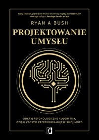 cover of the book Projektowanie umysłu. Odkryj psychologiczne algorytmy, dzięki którym przeprogramujesz swój mózg