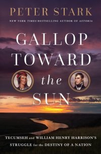 cover of the book Gallop Toward the Sun: Tecumseh and William Henry Harrison's Struggle for the Destiny of a Nation