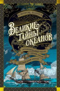 cover of the book Великие тайны океанов. Атлантический океан. Тихий океан. Индийский океан