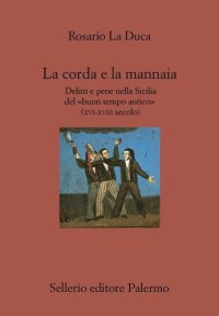 cover of the book La corda e la mannaia. Delitti e pene nella Sicilia del «buon tempo antico» (XVI-XVIII secolo)