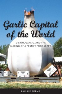 cover of the book Garlic Capital of the World: Gilroy, Garlic, and the Making of a Festive Foodscape